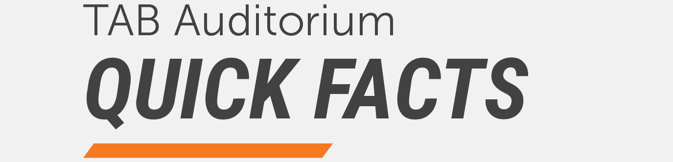 Graphic with the heading “TAB Auditorium Quick Facts” in large, bold text on a light background, accented by an orange underline, introducing key information about the TAB Auditorium.